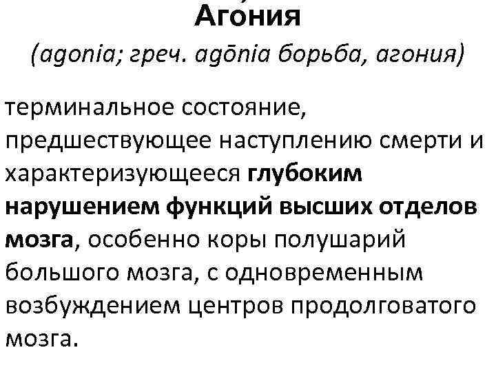 Аго ния (agonia; греч. agōnia борьба, агония) терминальное состояние, предшествующее наступлению смерти и характеризующееся