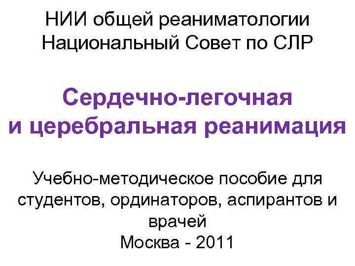 НИИ общей реаниматологии Национальный Совет по СЛР Сердечно-легочная и церебральная реанимация Учебно-методическое пособие для