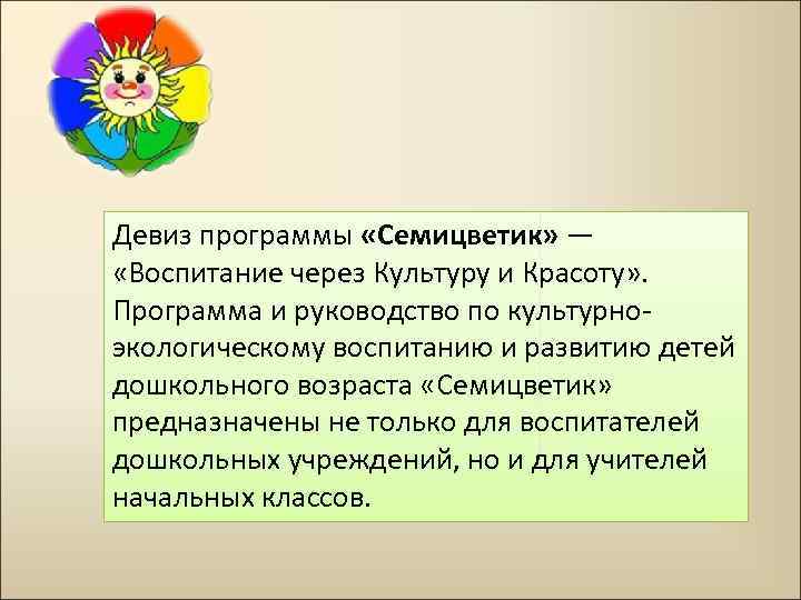 Девиз программы «Семицветик» — «Воспитание через Культуру и Красоту» . Программа и руководство по