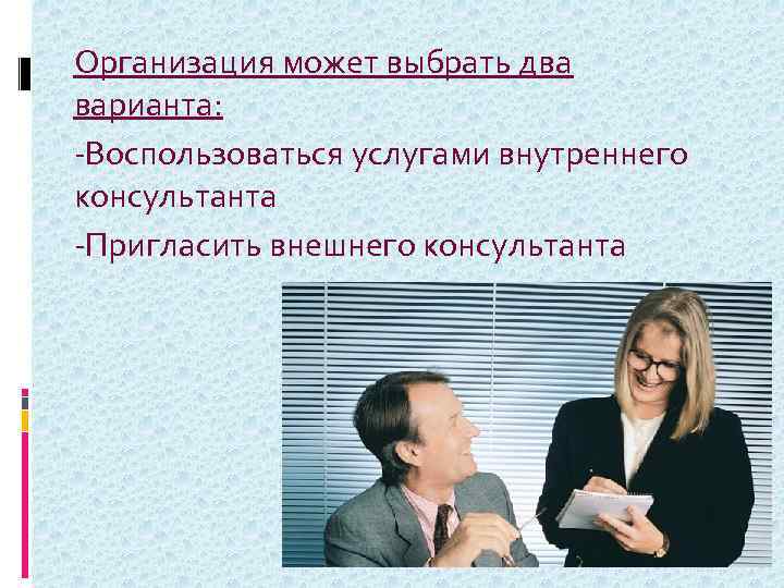  Организация может выбрать два варианта: -Воспользоваться услугами внутреннего консультанта -Пригласить внешнего консультанта 