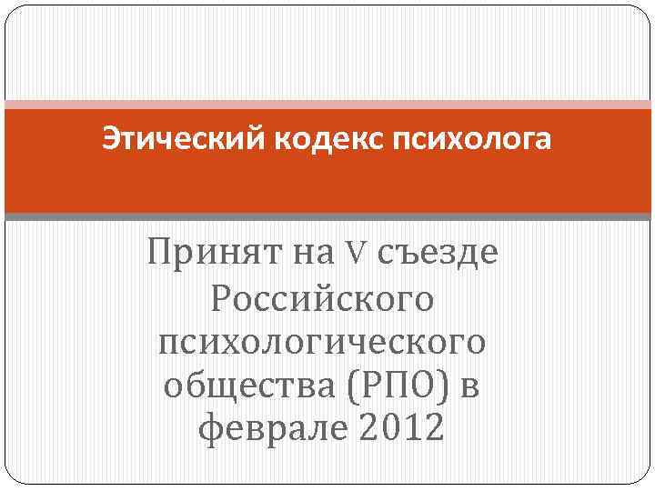 Этический кодекс психолога Принят на V съезде Российского психологического общества (РПО) в феврале 2012
