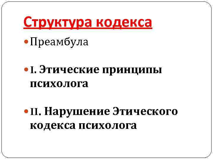 Структура кодекса Преамбула I. Этические принципы психолога II. Нарушение Этического кодекса психолога 