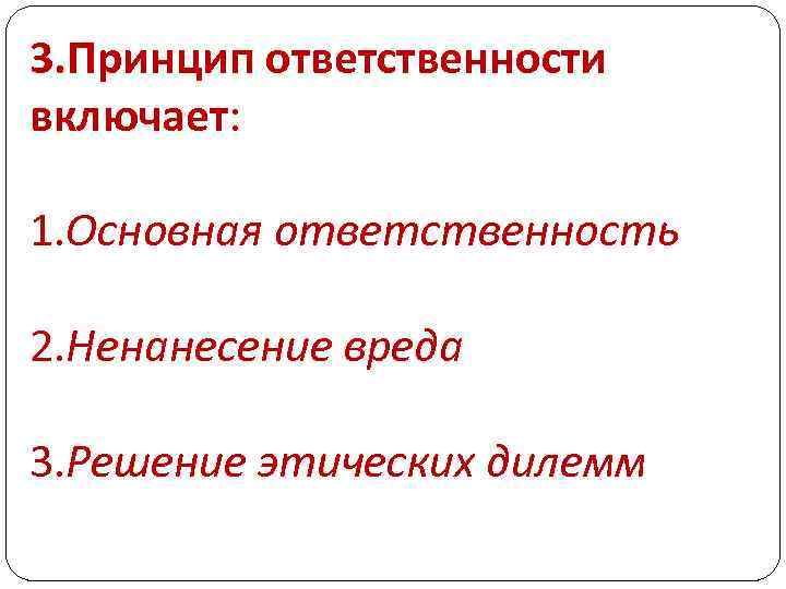 3. Принцип ответственности включает: 1. Основная ответственность 2. Ненанесение вреда 3. Решение этических дилемм