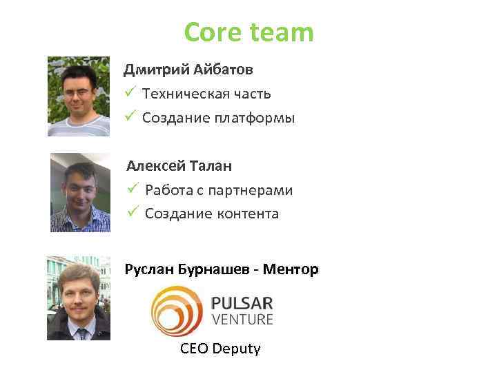 Core team Дмитрий Айбатов ü Техническая часть ü Создание платформы Алексей Талан ü Работа