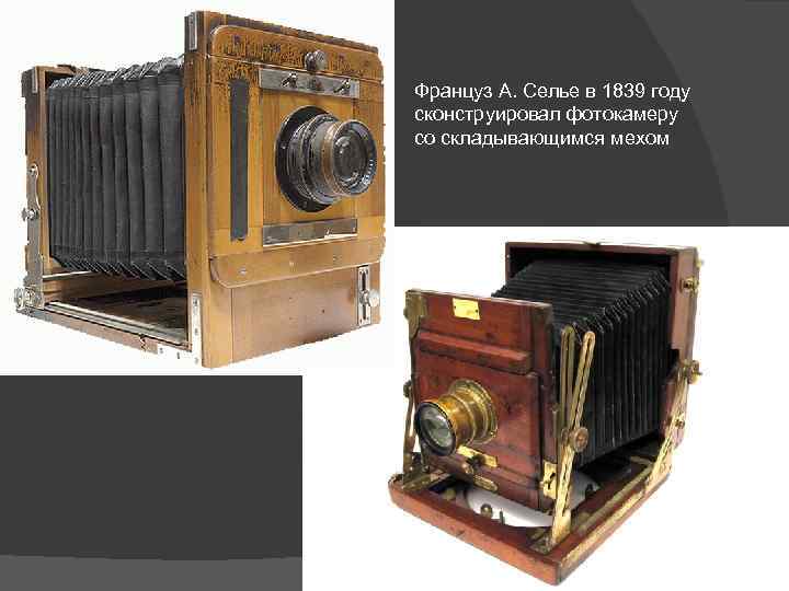 Француз А. Селье в 1839 году сконструировал фотокамеру со складывающимся мехом 