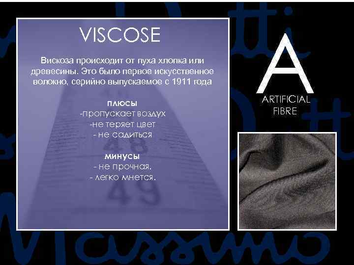 VISCOSE Вискоза происходит от пуха хлопка или древесины. Это было первое искусственное волокно, серийно