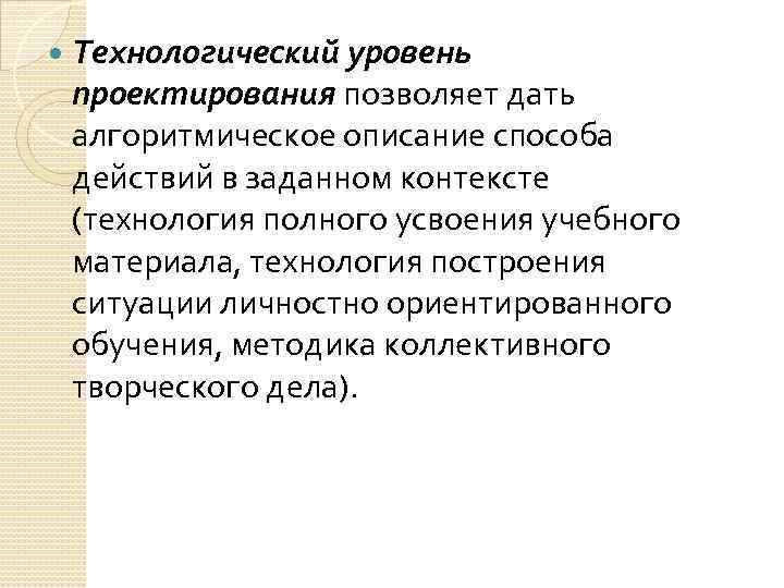  Технологический уровень проектирования позволяет дать алгоритмическое описание способа действий в заданном контексте (технология