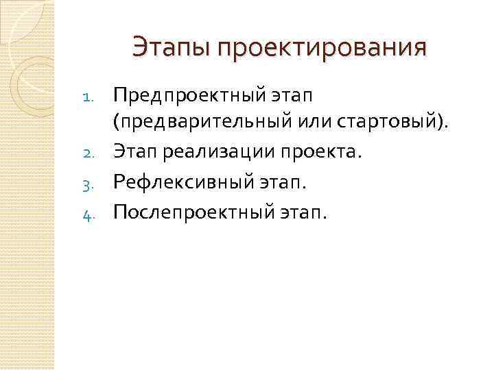 Этапы проектирования Предпроектный этап (предварительный или стартовый). 2. Этап реализации проекта. 3. Рефлексивный этап.