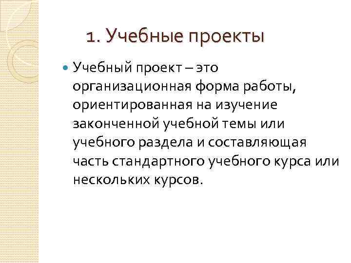 1. Учебные проекты Учебный проект – это организационная форма работы, ориентированная на изучение законченной