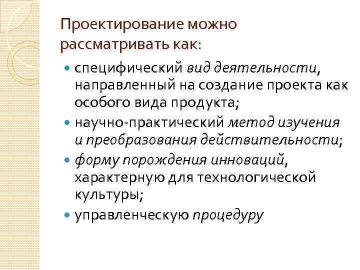 Проектирование можно рассматривать как: специфический вид деятельности, направленный на создание проекта как особого вида