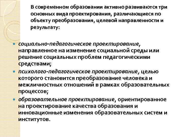 В современном образовании активно развиваются три основных вида проектирования, различающиеся по объекту преобразования, целевой