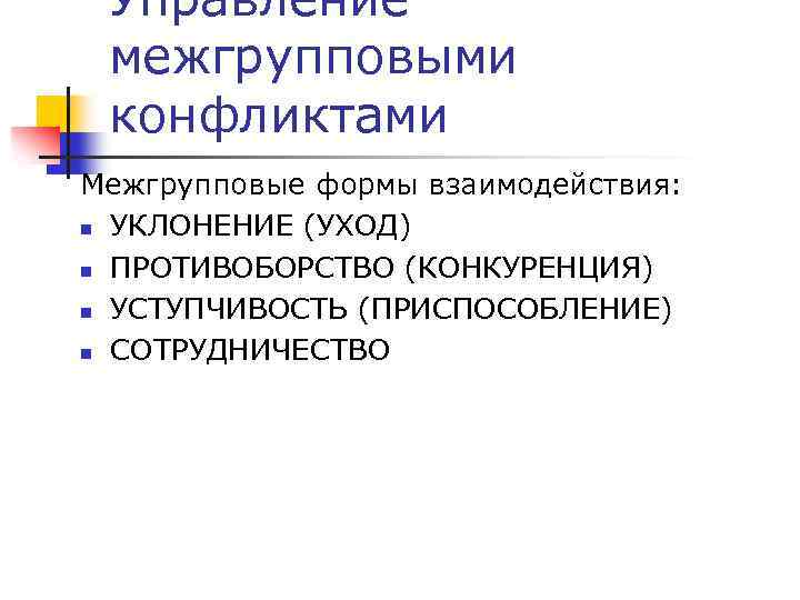 Управление межгрупповыми конфликтами Межгрупповые формы взаимодействия: n УКЛОНЕНИЕ (УХОД) n ПРОТИВОБОРСТВО (КОНКУРЕНЦИЯ) n УСТУПЧИВОСТЬ