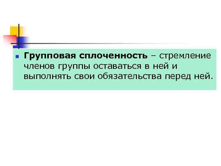 n Групповая сплоченность – стремление членов группы оставаться в ней и выполнять свои обязательства