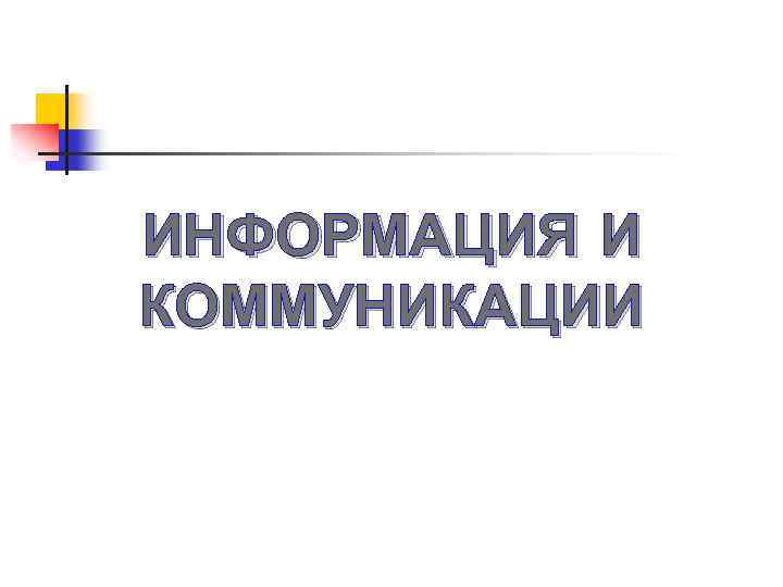 ИНФОРМАЦИЯ И КОММУНИКАЦИИ 