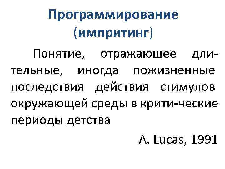 Программирование (импритинг) Понятие, отражающее длительные, иногда пожизненные последствия действия стимулов окружающей среды в крити-ческие