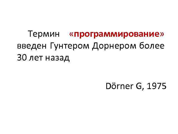 Термин «программирование» введен Гунтером Дорнером более 30 лет назад Dörner G, 1975 