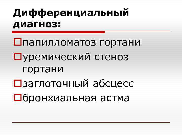 Дифференциальный диагноз: oпапилломатоз гортани oуремический стеноз гортани oзаглоточный абсцесс oбронхиальная астма 