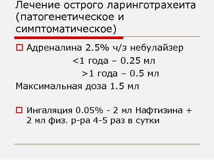 Лечение острого ларинготрахеита (патогенетическое и симптоматическое) o Адреналина 2. 5% ч/з небулайзер <1 года