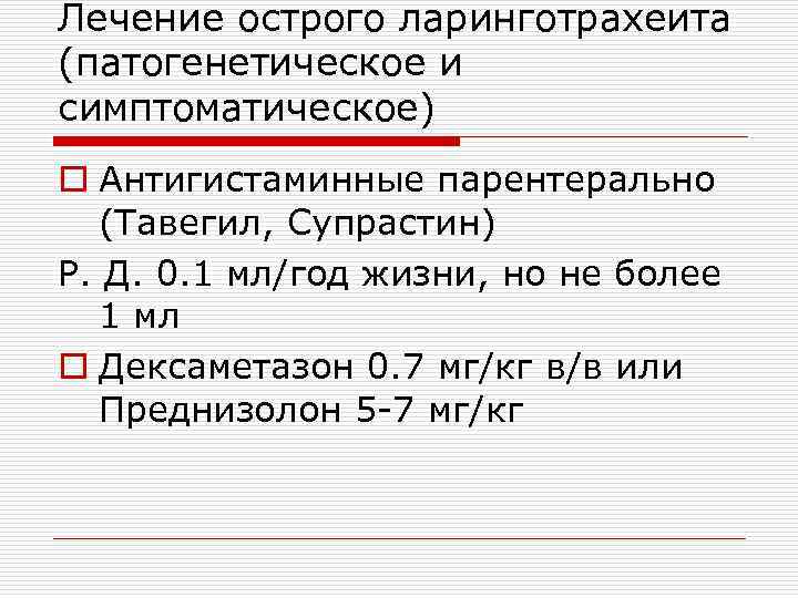 Лечение острого ларинготрахеита (патогенетическое и симптоматическое) o Антигистаминные парентерально (Тавегил, Супрастин) Р. Д. 0.