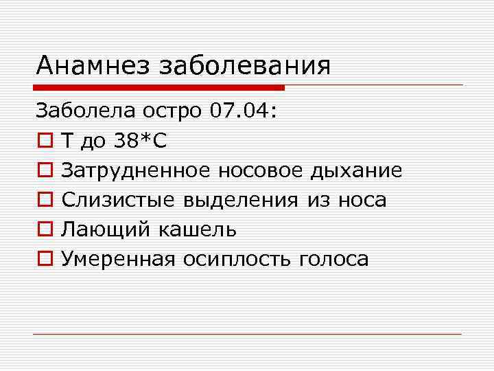 Анамнез заболевания Заболела остро 07. 04: o T до 38*С o Затрудненное носовое дыхание