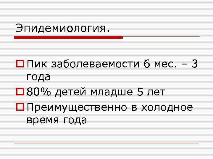 Эпидемиология. o Пик заболеваемости 6 мес. – 3 года o 80% детей младше 5