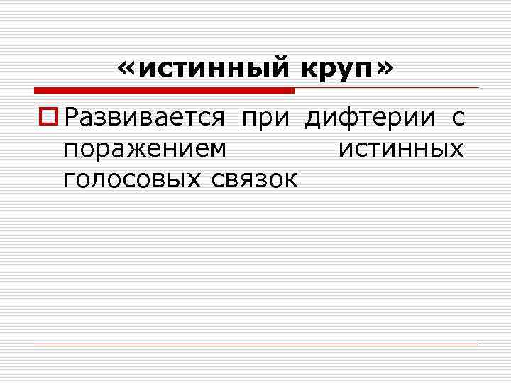  «истинный круп» o Развивается при дифтерии с поражением истинных голосовых связок 