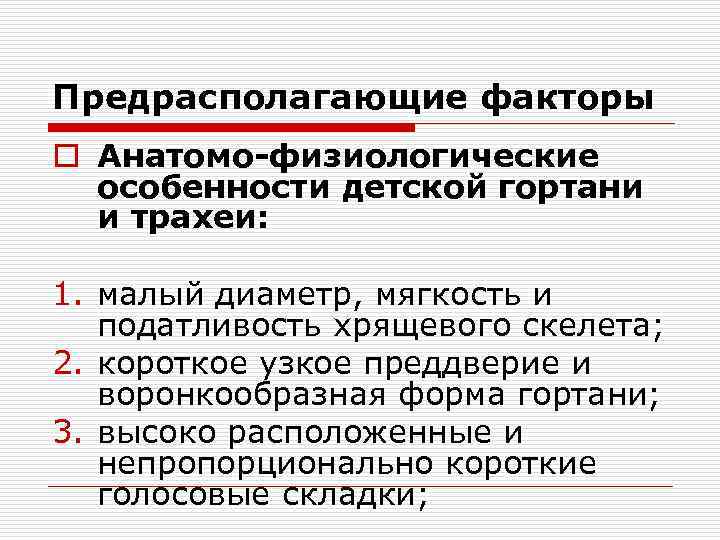 Предрасполагающие факторы o Анатомо-физиологические особенности детской гортани и трахеи: 1. малый диаметр, мягкость и