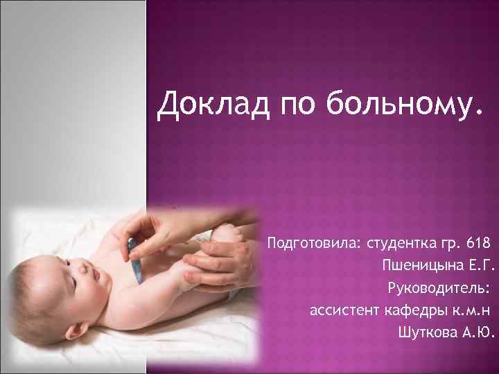 Доклад по больному. Подготовила: студентка гр. 618 Пшеницына Е. Г. Руководитель: ассистент кафедры к.