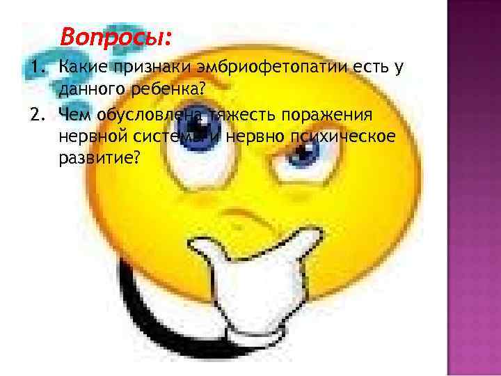 Вопросы: 1. Какие признаки эмбриофетопатии есть у данного ребенка? 2. Чем обусловлена тяжесть поражения