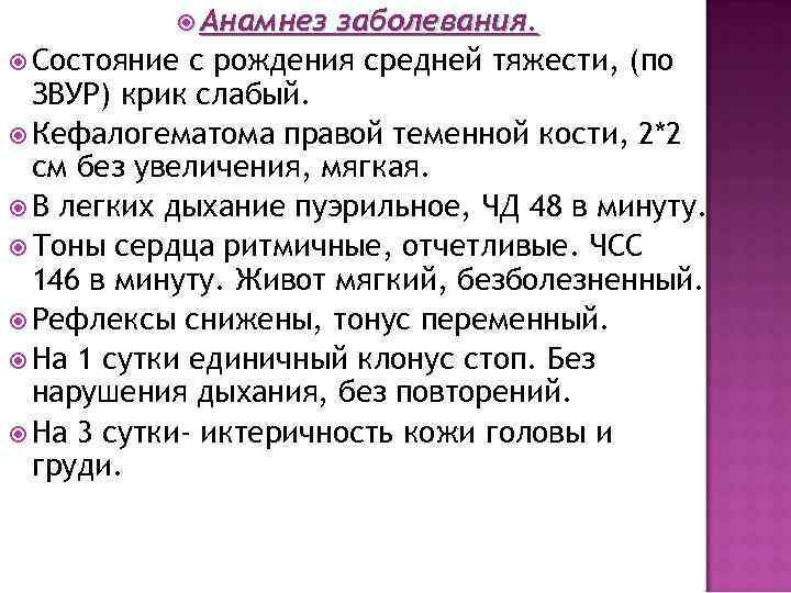  Анамнез заболевания. Состояние с рождения средней тяжести, (по ЗВУР) крик слабый. Кефалогематома правой