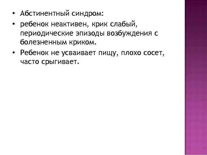  • Абстинентный синдром: • ребенок неактивен, крик слабый, периодические эпизоды возбуждения с болезненным