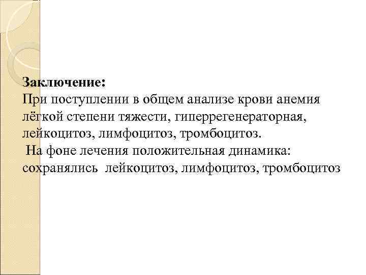 Заключение: При поступлении в общем анализе крови анемия лёгкой степени тяжести, гиперрегенераторная, лейкоцитоз, лимфоцитоз,