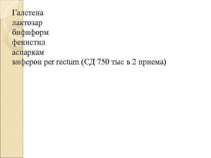 Галстена лактозар бифиформ фенистил аспаркам виферон per rectum (СД 750 тыс в 2 приема)