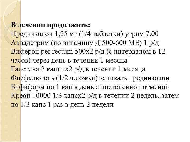 В лечении продолжить: Преднизолон 1, 25 мг (1/4 таблетки) утром 7. 00 Аквадетрим (по