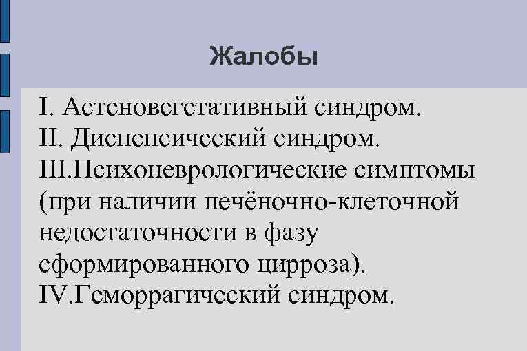 Жалобы I. Астеновегетативный синдром. II. Диспепсический синдром. III. Психоневрологические симптомы (при наличии печёночно-клеточной недостаточности