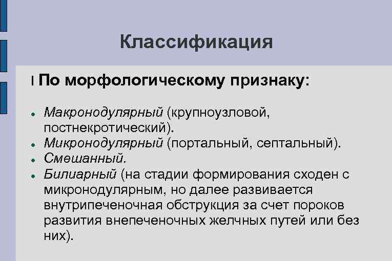 Классификация I По морфологическому признаку: Макронодулярный (крупноузловой, постнекротический). Микронодулярный (портальный, септальный). Смешанный. Билиарный (на