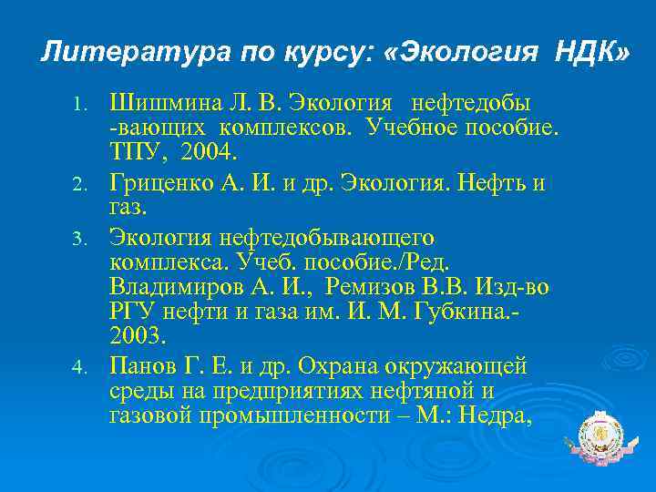 Литература по курсу: «Экология НДК» Шишмина Л. В. Экология нефтедобы -вающих комплексов. Учебное пособие.