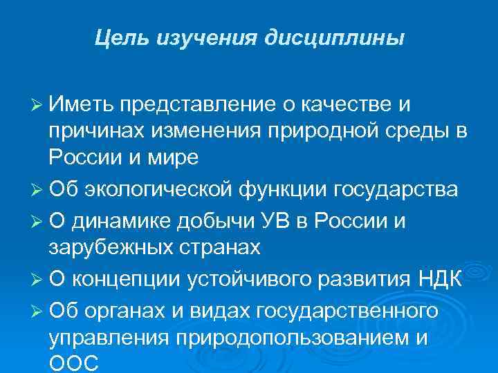 Цель изучения дисциплины Ø Иметь представление о качестве и причинах изменения природной среды в