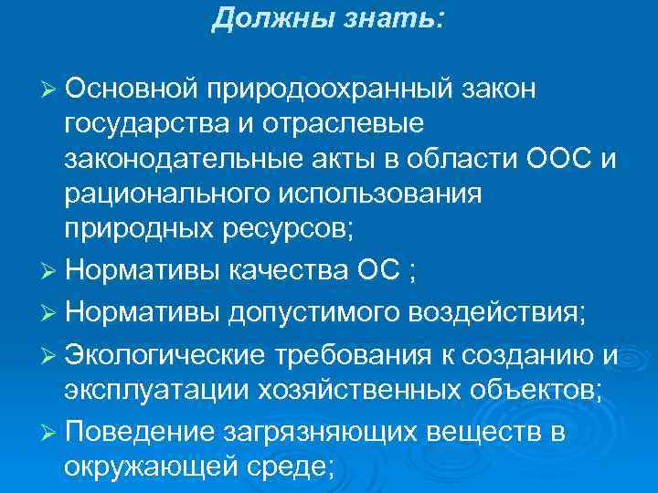 Должны знать: Ø Основной природоохранный закон государства и отраслевые законодательные акты в области ООС