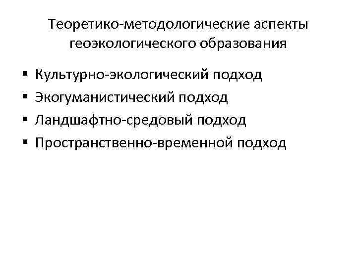 Теоретико-методологические аспекты геоэкологического образования § § Культурно-экологический подход Экогуманистический подход Ландшафтно-средовый подход Пространственно-временной подход