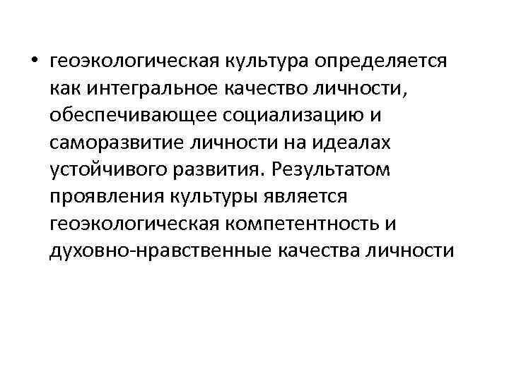  • геоэкологическая культура определяется как интегральное качество личности, обеспечивающее социализацию и саморазвитие личности