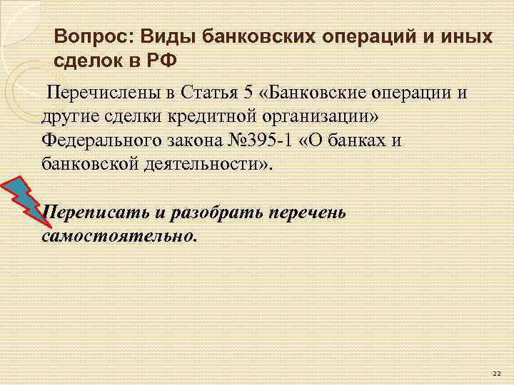 Вопрос: Виды банковских операций и иных сделок в РФ Перечислены в Статья 5 «Банковские