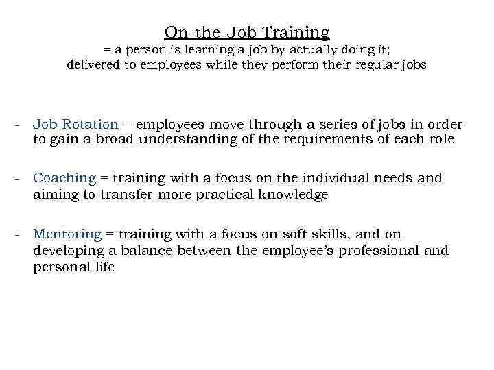 On-the-Job Training = a person is learning a job by actually doing it; delivered