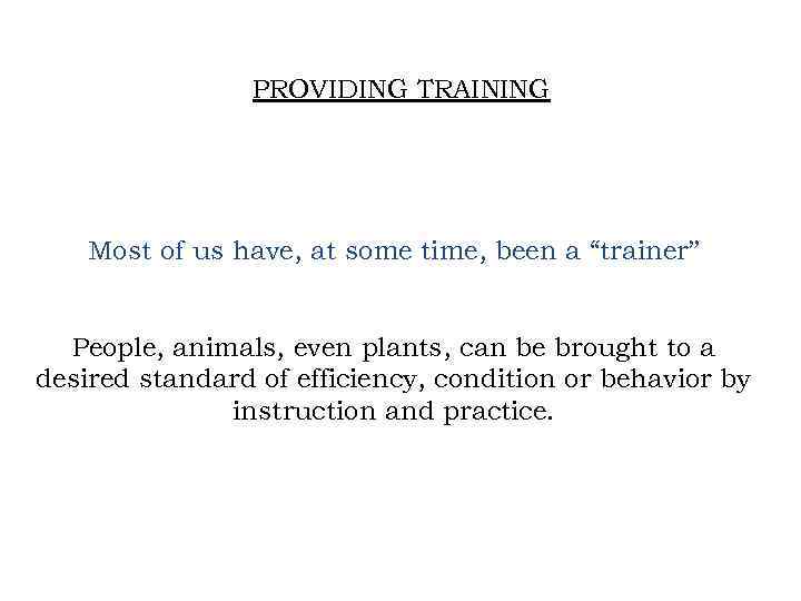 PROVIDING TRAINING Most of us have, at some time, been a “trainer” People, animals,