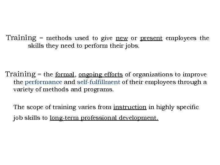 Training = methods used to give new or present employees the skills they need