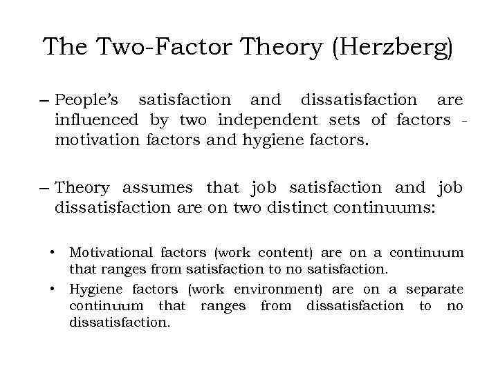 The Two-Factor Theory (Herzberg) – People’s satisfaction and dissatisfaction are influenced by two independent