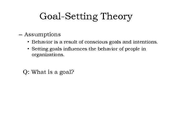 Goal-Setting Theory – Assumptions • Behavior is a result of conscious goals and intentions.