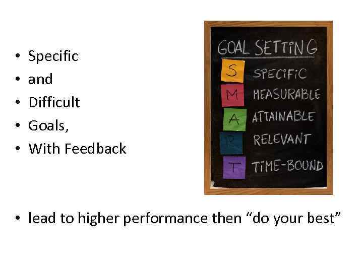  • • • Specific and Difficult Goals, With Feedback • lead to higher