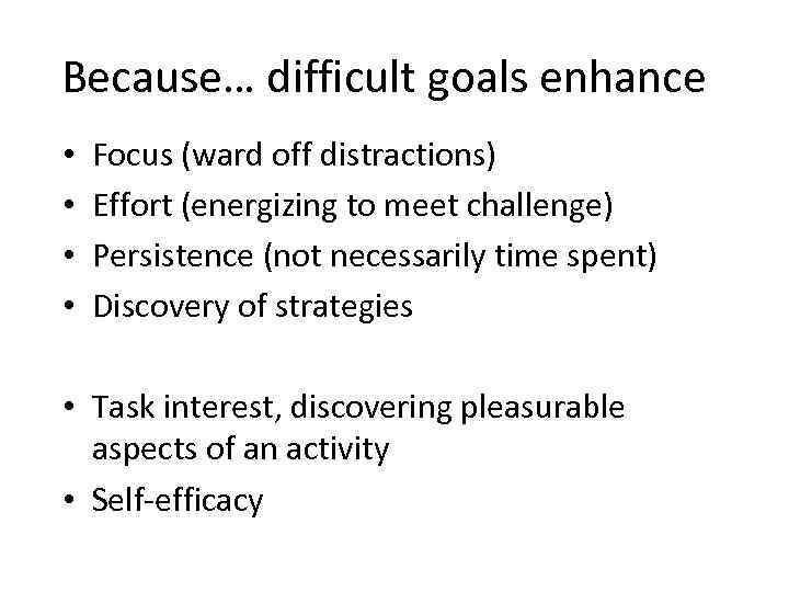 Because… difficult goals enhance • • Focus (ward off distractions) Effort (energizing to meet