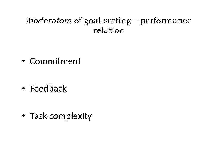 Moderators of goal setting – performance relation • Commitment • Feedback • Task complexity